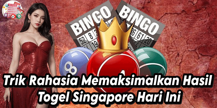 Trik Rahasia Memaksimalkan Hasil Togel Singapore Hari Ini